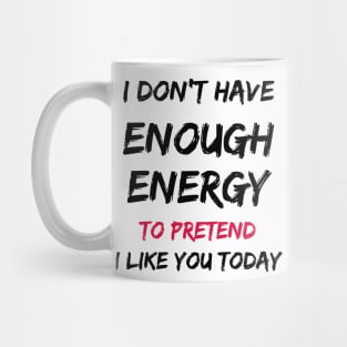 I Don't Have Enough Energy To Pretend I Like You Today Mug